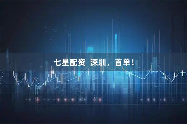 七星配资  深圳，首单！