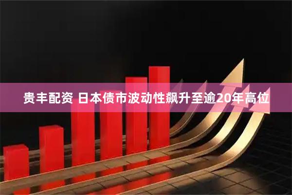 贵丰配资 日本债市波动性飙升至逾20年高位