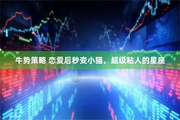 牛势策略 恋爱后秒变小猫，超级粘人的星座