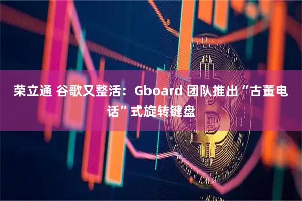 荣立通 谷歌又整活：Gboard 团队推出“古董电话”式旋转键盘