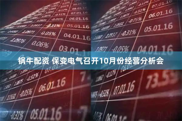 锅牛配资 保变电气召开10月份经营分析会