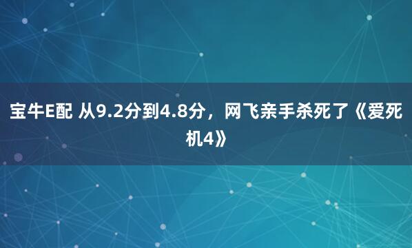 宝牛E配 从9.2分到4.8分，网飞亲手杀死了《爱死机4》