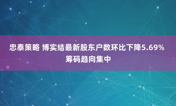 忠泰策略 博实结最新股东户数环比下降5.69% 筹码趋向集中