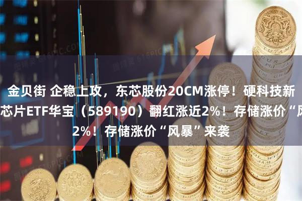 金贝街 企稳上攻，东芯股份20CM涨停！硬科技新基——科创芯片ETF华宝（589190）翻红涨近2%！存储涨价“风暴”来袭